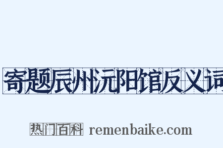 寄题辰州沅阳馆反义词是什么意思的图片